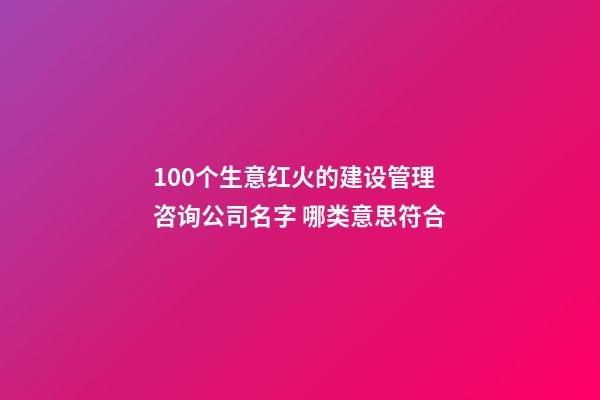 100个生意红火的建设管理咨询公司名字 哪类意思符合-第1张-公司起名-玄机派